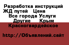 Разработка инструкций ЖД путей › Цена ­ 10 000 - Все города Услуги » Другие   . Крым,Красногвардейское